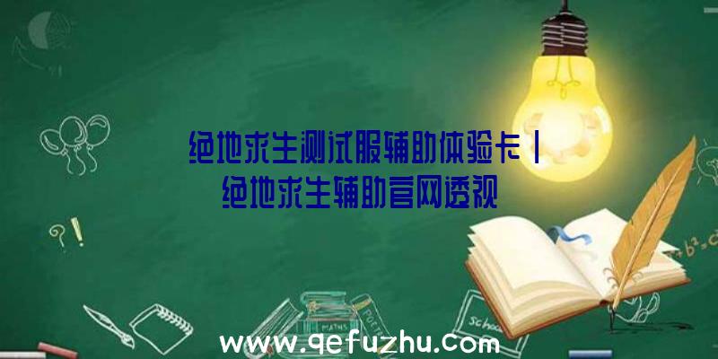 「绝地求生测试服辅助体验卡」|绝地求生辅助官网透视